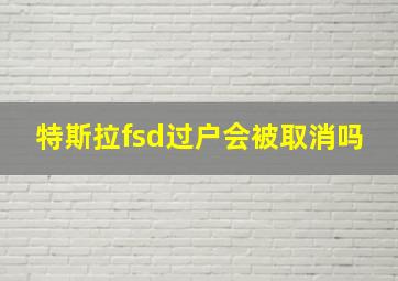 特斯拉fsd过户会被取消吗