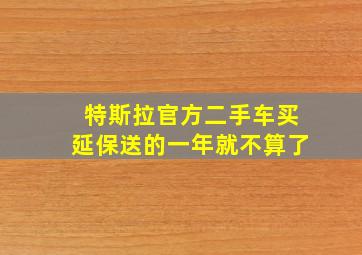 特斯拉官方二手车买延保送的一年就不算了