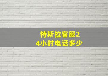 特斯拉客服24小时电话多少