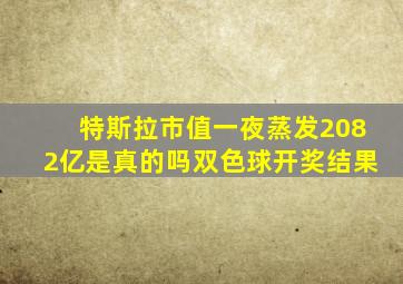 特斯拉市值一夜蒸发2082亿是真的吗双色球开奖结果