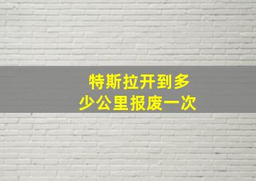 特斯拉开到多少公里报废一次