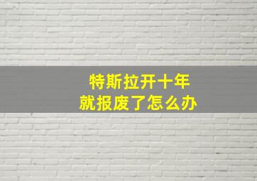 特斯拉开十年就报废了怎么办