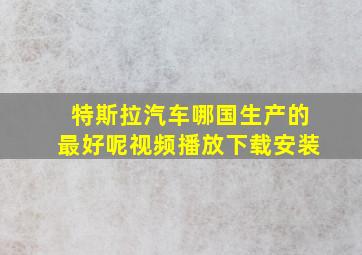 特斯拉汽车哪国生产的最好呢视频播放下载安装