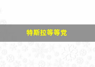 特斯拉等等党