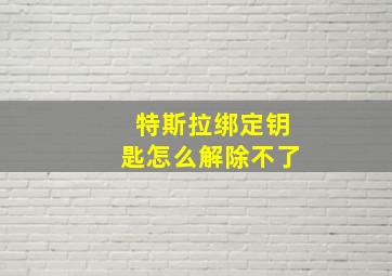 特斯拉绑定钥匙怎么解除不了