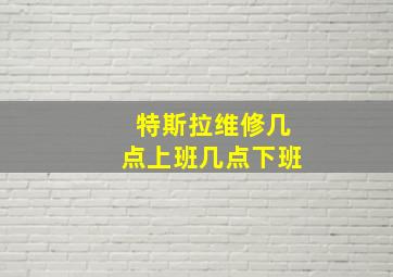 特斯拉维修几点上班几点下班