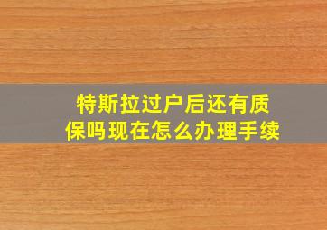 特斯拉过户后还有质保吗现在怎么办理手续