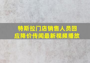 特斯拉门店销售人员回应降价传闻最新视频播放