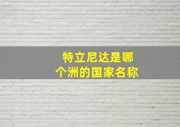 特立尼达是哪个洲的国家名称