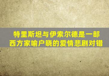 特里斯坦与伊索尔德是一部西方家喻户晓的爱情悲剧对错