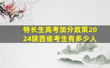 特长生高考加分政策2024陕西省考生有多少人