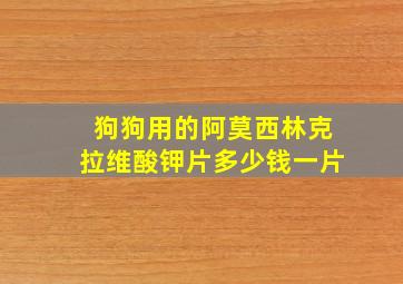 狗狗用的阿莫西林克拉维酸钾片多少钱一片