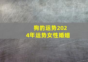 狗的运势2024年运势女性婚姻