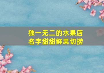 独一无二的水果店名字甜甜鲜果切捞