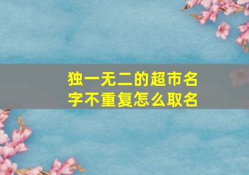 独一无二的超市名字不重复怎么取名