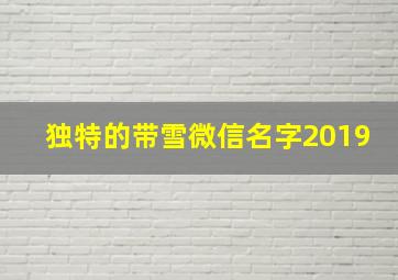 独特的带雪微信名字2019