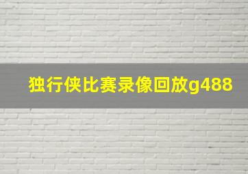 独行侠比赛录像回放g488