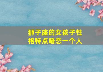 狮子座的女孩子性格特点暗恋一个人