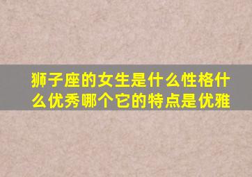 狮子座的女生是什么性格什么优秀哪个它的特点是优雅