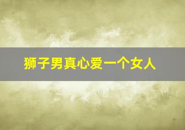 狮子男真心爱一个女人