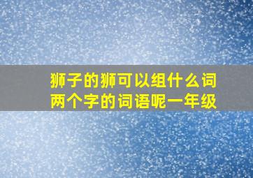 狮子的狮可以组什么词两个字的词语呢一年级