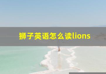 狮子英语怎么读lions