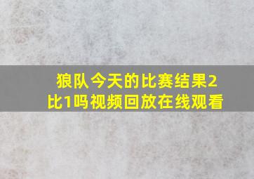 狼队今天的比赛结果2比1吗视频回放在线观看