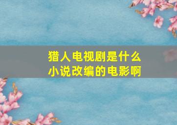 猎人电视剧是什么小说改编的电影啊