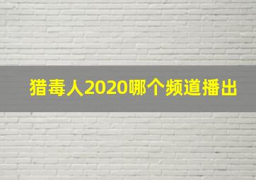 猎毒人2020哪个频道播出