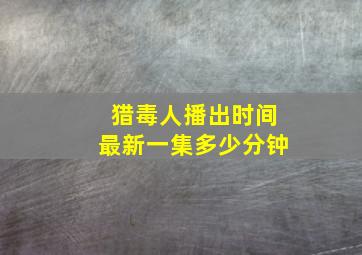 猎毒人播出时间最新一集多少分钟