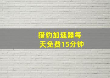 猎豹加速器每天免费15分钟