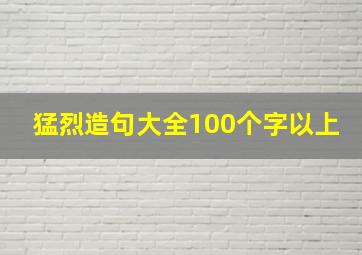 猛烈造句大全100个字以上