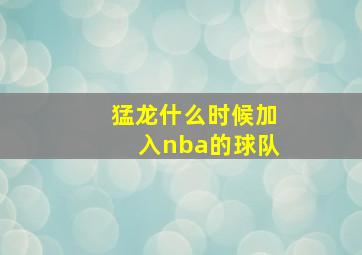 猛龙什么时候加入nba的球队