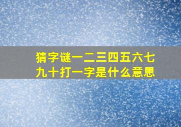 猜字谜一二三四五六七九十打一字是什么意思