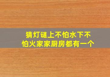 猜灯谜上不怕水下不怕火家家厨房都有一个