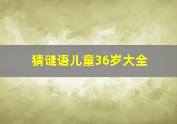 猜谜语儿童36岁大全