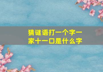 猜谜语打一个字一家十一口是什么字