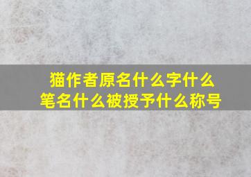 猫作者原名什么字什么笔名什么被授予什么称号