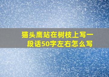 猫头鹰站在树枝上写一段话50字左右怎么写