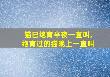 猫已绝育半夜一直叫,绝育过的猫晚上一直叫