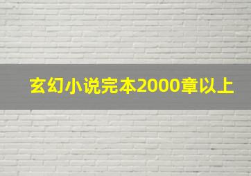 玄幻小说完本2000章以上