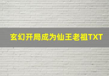 玄幻开局成为仙王老祖TXT