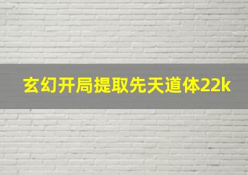 玄幻开局提取先天道体22k