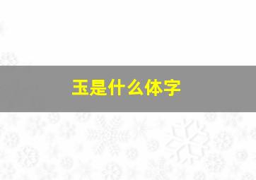 玉是什么体字