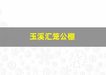 玉溪汇笼公棚