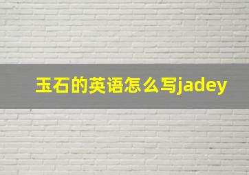 玉石的英语怎么写jadey