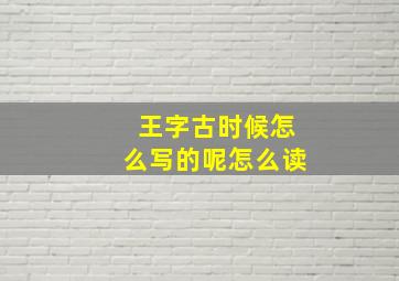 王字古时候怎么写的呢怎么读