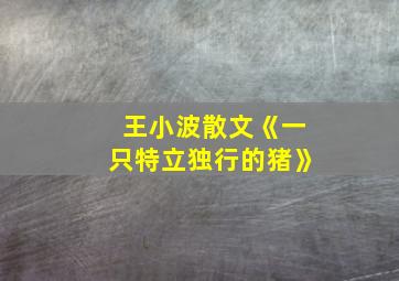 王小波散文《一只特立独行的猪》