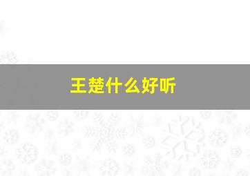 王楚什么好听