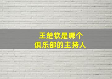 王楚钦是哪个俱乐部的主持人